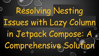 Resolving Nesting Issues with Lazy Column in Jetpack Compose: A Comprehensive Solution