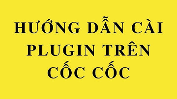 Hướng dẫn cài đặt PLUGIN trên trình duyệt Cốc Cốc