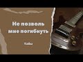 НЕ ПОЗВОЛЬ МНЕ ПОГИБНУТЬ. РАЗБОР НА ГИТАРЕ . ТАБЫ