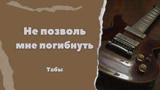 НЕ ПОЗВОЛЬ МНЕ ПОГИБНУТЬ. РАЗБОР НА ГИТАРЕ . ТАБЫ