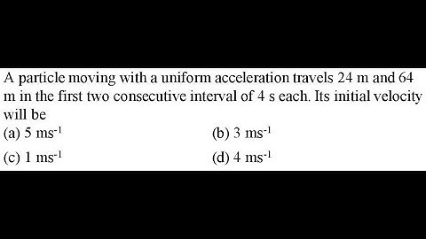 A particle moving with a uniform acceleration travels 24 m and 64 m in the first two
