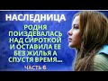 НАСЛЕДНИЦА 6. Родня поиздевалась над сиротой и оставила ее без жилья, а через время...