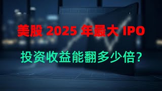 美股2025年最大IPO  投资收益能翻多少倍？