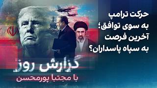 گزارش روز با مجتبا پورمحسن: حرکت ترامپ به سوی توافق؛ آخرین فرصت به سپاه پاسداران؟