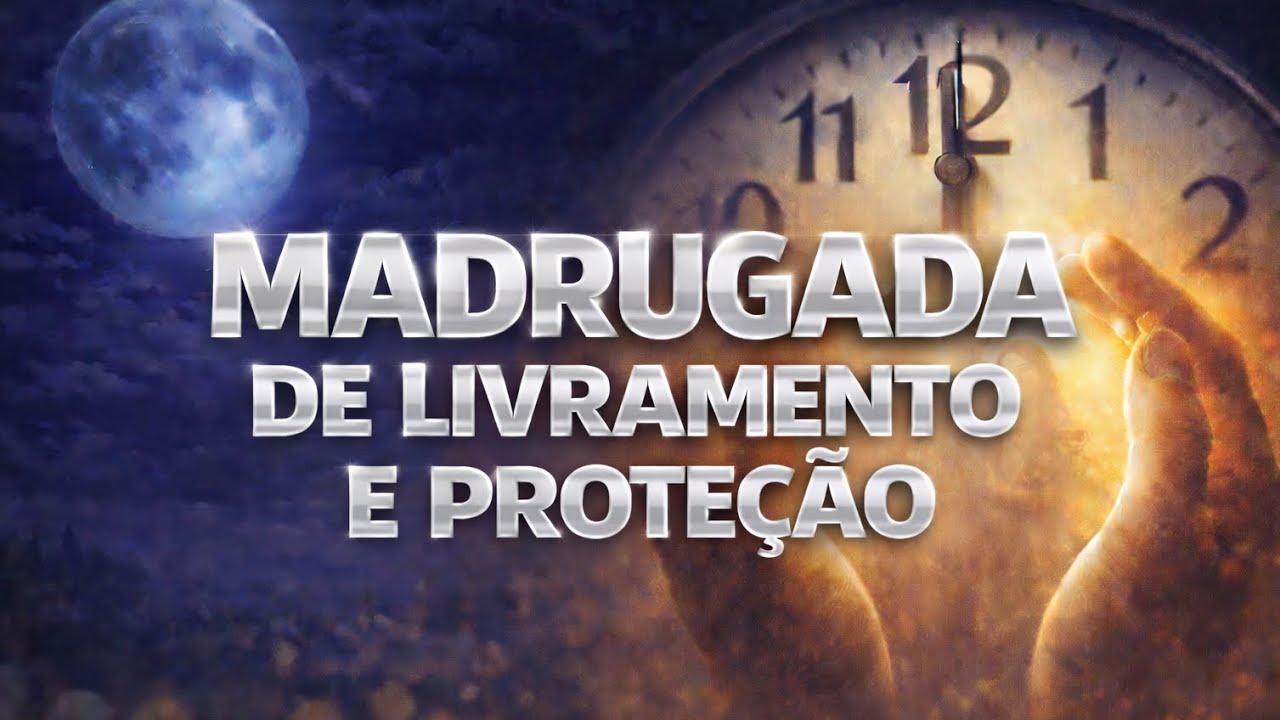 MADRUGADA DE PROTEÇÃO E LIVRAMENTO 