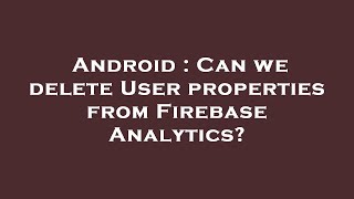 Famous Android : Can we delete User properties from Firebase Analytics? Net Worth