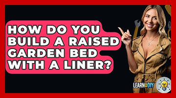 How Do You Build A Raised Garden Bed With A Liner? - LearnToDIY360.com