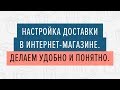 Настройка доставки в интернет магазине. Делаем удобно и понятно - 28.02.2019