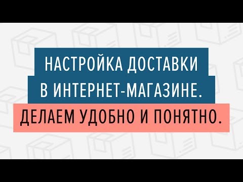 Настройка доставки в интернет магазине. Делаем удобно и понятно - 28.02.2019