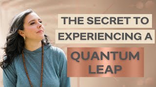 The Secret to Experiencing a Quantum Leap