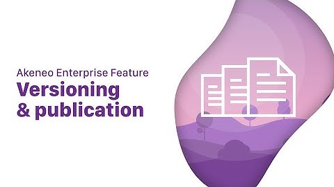 Akeneo Enterprise Edition Features - Versioning And Publication
