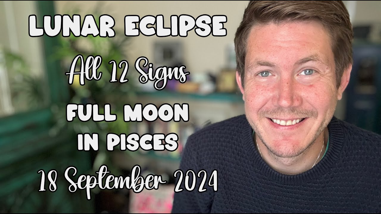Lunar Eclipse 18 September 2024 Full Moon in Pisces All 12 Signs! Your ...