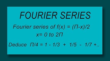 Fourier series of f(x) = (pi-x)/2  x= 0 to 2pi Deduce  Π/4 = 1 - 1/3  +  1/5  -  1/7  + ...