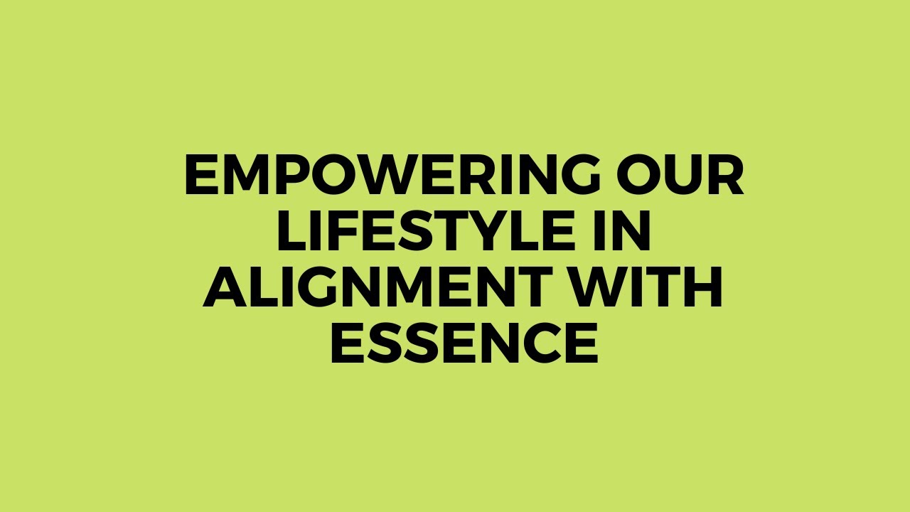 Empowering Our Lifestyle In Alignment With Essence
