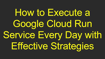 How to Execute a Google Cloud Run Service Every Day with Effective Strategies