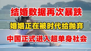 结婚数据再次暴跌！婚姻正在被时代给抛弃，中国正式进入超翻身社会！ ｜结婚｜离婚｜民政部｜单身｜房地产｜人口｜单身经济