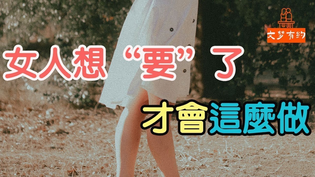女人想“要”了，才會這麼做，厲害的男人，一看就知道，堅決不會錯過   「文夢有約」