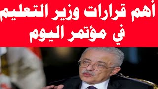 أهم قرارات وزير التعليم في مؤتمر اليوم