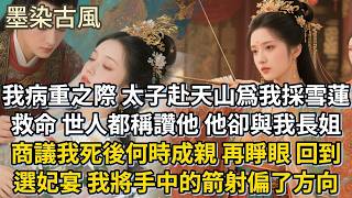 我病重之際,太子赴天山爲我採雪蓮救命。世人都稱讚他。他卻與我長姐商議我死後何時成親,再睜眼,回到選妃宴,我將手中的箭射偏了方向。#古言 #小説 #古風 #愛情 #情感故事 #爽文 #完結#原創