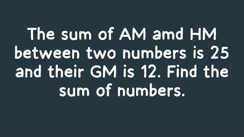 If the sum of AM amd HM between two numbers is 25 and their GM is 12. Find the sum of numbers. #jee