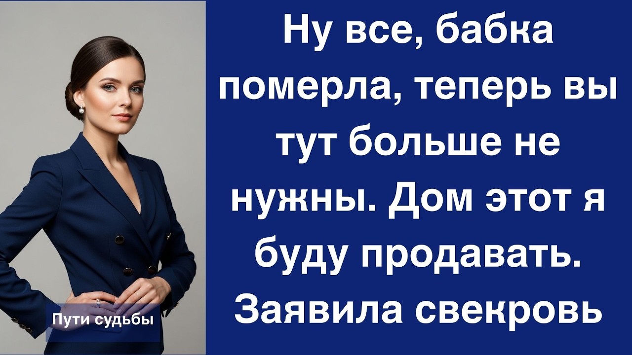 Ну все, бабка померла, теперь вы тут больше не нужны  Дом этот я буду продавать  Заявила свекр