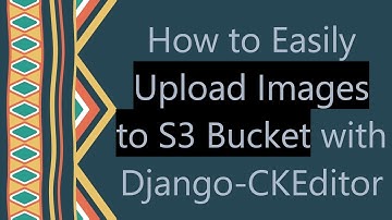 How to Easily Upload Images to S3 Bucket with Django-CKEditor