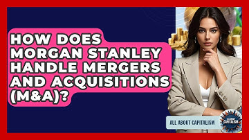 How Does Morgan Stanley Handle Mergers And Acquisitions (M&A)? - All About Capitalism