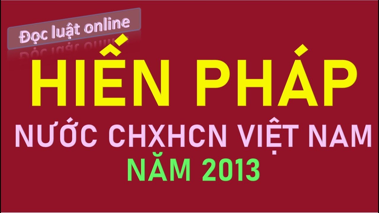 [Đọc luật - Bản full] Hiến pháp nước Cộng hòa xã hội chủ nghĩa Việt Nam năm 2013