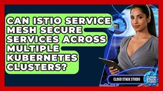 Can Istio Service Mesh Secure Services Across Multiple Kubernetes Clusters? - Cloud Stack Studio