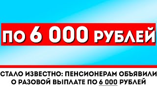 Стало известно: Пенсионерам объявили о разовой выплате по 6 000 рублей