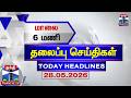 Today Headlines | மாலை 6 மணி தலைப்புச் செய்திகள் (28.05.2026) | 6 PM Headlines | Thanthi TV
