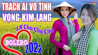 Nhạc Mới Bolero 2022, LK Cha cha cha Trách Ai Vô Tình, Vọng Kim Lang, Toàn Bài Hay, Phối Mới Chuẩn