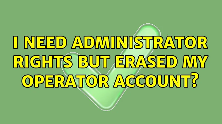 I need administrator rights but erased my operator account? (2 Solutions!!)