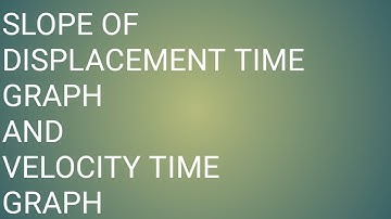 Slope of Distance time graph= Velocity  & Slope of  Velocity time graph = Acceleration