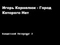 Игорь Корнелюк - Город, которого нет / Бандинтский Петербург 2: АДВОКАТ