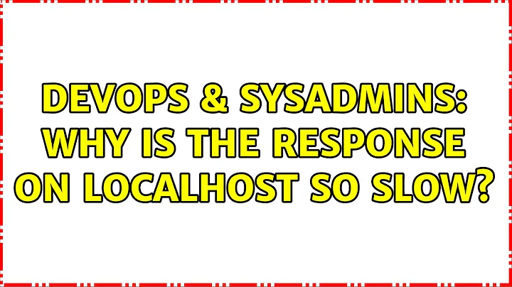 DevOps & SysAdmins: Why is the response on localhost so slow? (8 Solutions!!)