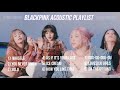 BLACKPINK ACOUSTIC PLAYLIST