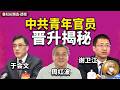 中共青年官员晋升揭秘：年轻官员简历为何都“很奇怪”？湖南谢卫江和彭丽媛的关系；呼市于会文和南京周红波的晋升路径 | 于会文 | 周红波 | 谢卫江 | 彭丽媛 | 习近平| 曾庆红| 陈进行|