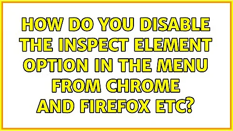 How do you disable the INSPECT ELEMENT option in the menu from Chrome and Firefox etc?