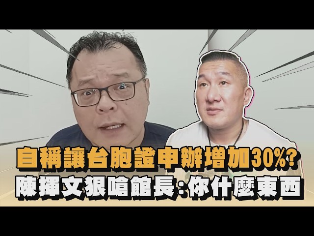 自稱讓台胞證申辦增加30%？陳揮文狠嗆館長：你什麼東西｜#全民話燒