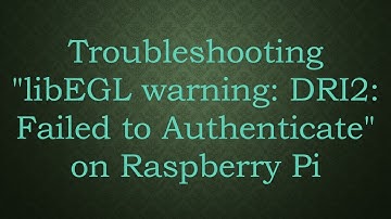Troubleshooting "libEGL warning: DRI2: Failed to Authenticate" on Raspberry Pi