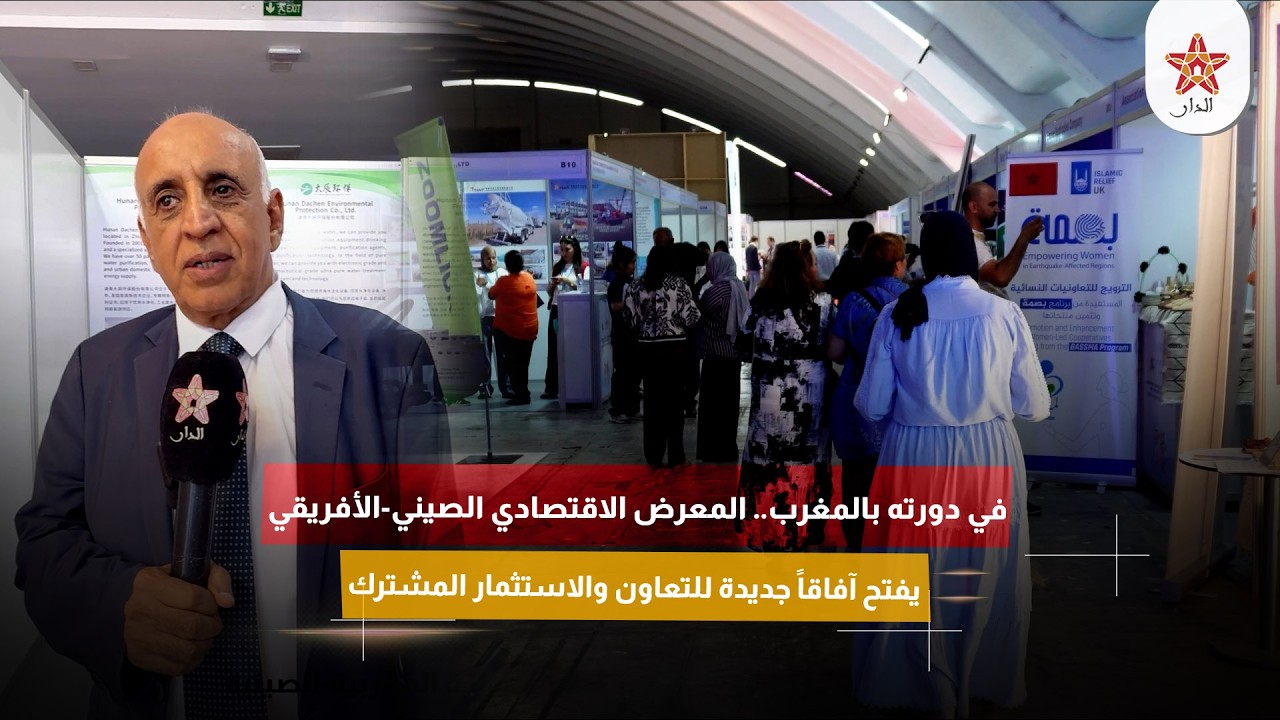 في دورته بالمغرب.. المعرض الاقتصادي الصيني-الأفريقي يفتح آفاقاً جديدة للتعاون والاستثمار المشترك