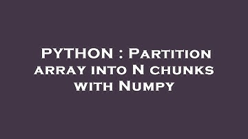 PYTHON : Partition array into N chunks with Numpy