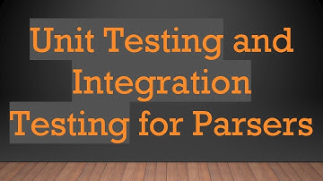 Unit Testing and Integration Testing for Parsers