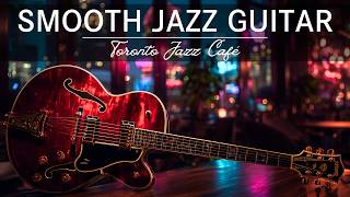 Late Night Smooth Jazz Guitar – Toronto Jazz Café After Hours • Midnight Ambience