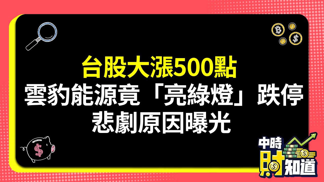0723/台股大漲500點 雲豹能源竟「亮綠燈」跌停 悲劇原因曝光 @ChinaTimes