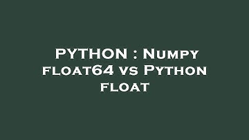 PYTHON : Numpy float64 vs Python float