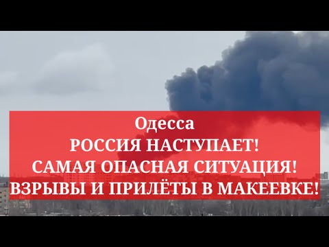 Одесса. РОССИЯ НАСТУПАЕТ! САМАЯ ОПАСНАЯ СИТУАЦИЯ! ВЗРЫВЫ И ПРИЛЁТЫ В МАКЕЕВКЕ!