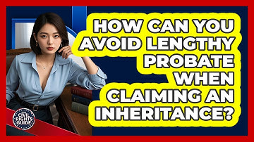 How Can You Avoid Lengthy Probate When Claiming An Inheritance? - Your Civil Rights Guide
