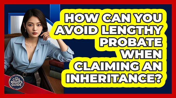 How Can You Avoid Lengthy Probate When Claiming An Inheritance? - Your Civil Rights Guide